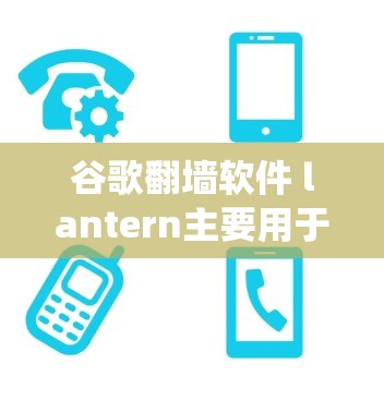 谷歌翻墙软件 lantern主要用于绕过服务器限制，允许用户访问互联网资源。以下是关于使用 lantern的详细信息