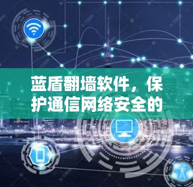 蓝盾翻墙软件，保护通信网络安全的高科技解决方案