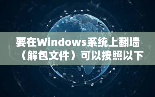 要在Windows系统上翻墙（解包文件）可以按照以下步骤操作
