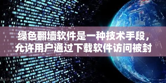绿色翻墙软件是一种技术手段，允许用户通过下载软件访问被封杀的网站，但下载量会被记录下来。以下是关于绿色翻墙软件的详细分析