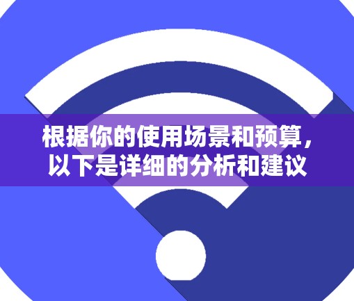 根据你的使用场景和预算，以下是详细的分析和建议