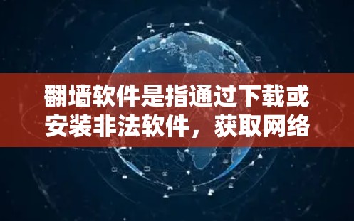 翻墙软件是指通过下载或安装非法软件，获取网络资源的工具。这些软件通常用于下载视频、游戏、聊天等内容，但它们通常含有不良信息或恶意代码，可能导致网络诈骗、传播违法信息或导致网络安全问题