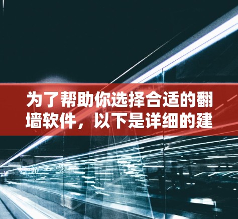 为了帮助你选择合适的翻墙软件，以下是详细的建议和推荐