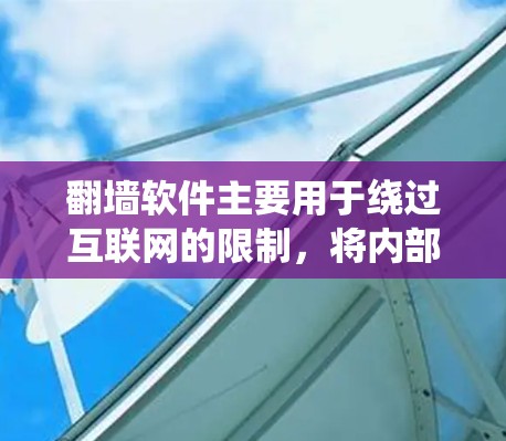 翻墙软件主要用于绕过互联网的限制，将内部服务器或外部服务器绕过防火墙，方便访问这些服务器，进而访问公司内部或外部的资源。以下是对翻墙软件的详细分析和总结