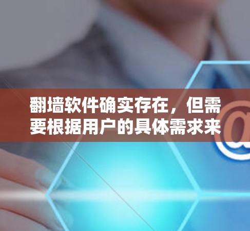 翻墙软件确实存在,但需要根据用户的具体需求来选择。以下是一些常见的翻墙软件推荐,供您参考 翻墙软件确实存在,但需要根据用户的具体需求来选择。以下是一些常见的翻墙软件推荐,供您参考