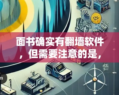 面书确实有翻墙软件，但需要注意的是，面书本身不支持翻墙功能，因此无法直接使用面书来实现翻墙。以下是一些可能的解决方案