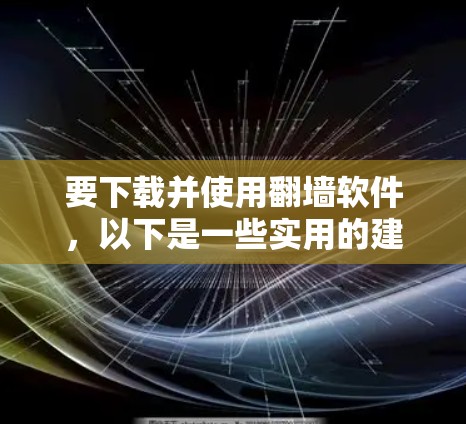 要下载并使用翻墙软件，以下是一些实用的建议
