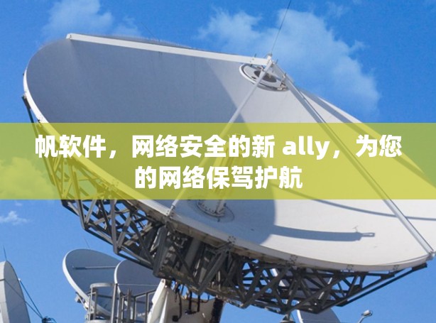 帆软件,网络安全的新 ally,为您的网络保驾护航 帆软件,网络安全的新 ally,为您的网络保驾护航