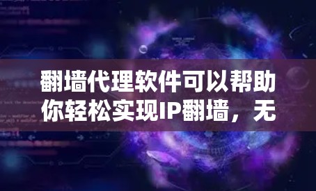 翻墙代理软件可以帮助你轻松实现IP翻墙,无需安装软件,直接在设备上翻墙。以下是一些常见的翻墙代理软件推荐 翻墙代理软件可以帮助你轻松实现IP翻墙,无需安装软件,直接在设备上翻墙。以下是一些常见的翻墙代理软件推荐