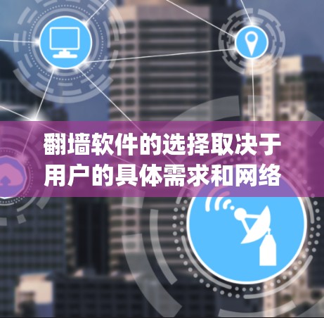 翻墙软件的选择取决于用户的具体需求和网络环境。以下是对常用翻墙软件的总结,categorized by 适用场景和特点 翻墙软件的选择取决于用户的具体需求和网络环境。以下是对常用翻墙软件的总结,categorized by 适用场景和特点