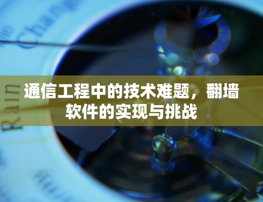 通信工程中的技术难题,翻墙软件的实现与挑战 通信工程中的技术难题,翻墙软件的实现与挑战
