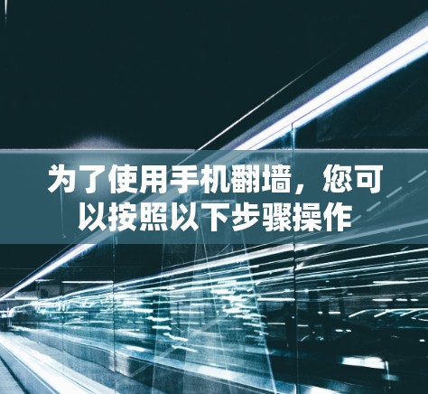 为了使用手机翻墙,您可以按照以下步骤操作 为了使用手机翻墙,您可以按照以下步骤操作