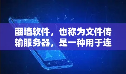 翻墙软件，也称为文件传输服务器，是一种用于连接本地计算机到云端，然后通过互联网上传达文件或资源的工具。它通常用于访问互联网、下载文件或管理云端资源。以下是一些关键点