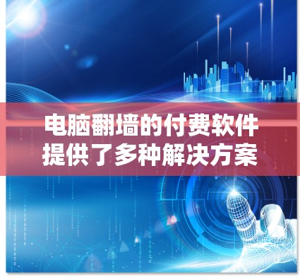 电脑翻墙的付费软件提供了多种解决方案,适合不同需求的用户。以下是这些软件的详细分类和使用建议 电脑翻墙的付费软件提供了多种解决方案,适合不同需求的用户。以下是这些软件的详细分类和使用建议