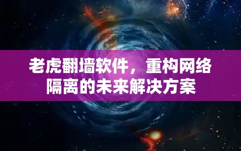 老虎翻墙软件，重构网络隔离的未来解决方案