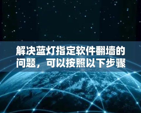 解决蓝灯指定软件翻墙的问题，可以按照以下步骤进行