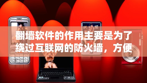 翻墙软件的作用主要是为了绕过互联网的防火墙,方便用户在线访问网站、聊天、查阅资料等。翻墙软件主要功能包括 翻墙软件的作用主要是为了绕过互联网的防火墙,方便用户在线访问网站、聊天、查阅资料等。翻墙软件主要功能包括