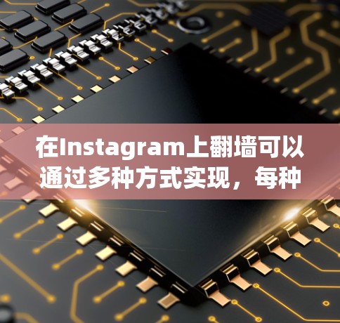 在Instagram上翻墙可以通过多种方式实现,每种方法都有其优缺点,以下是一些推荐的步骤和工具,帮助你轻松实现翻墙 在Instagram上翻墙可以通过多种方式实现,每种方法都有其优缺点,以下是一些推荐的步骤和工具,帮助你轻松实现翻墙