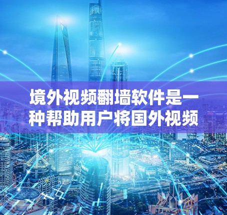 境外视频翻墙软件是一种帮助用户将国外视频接入国内网络的工具,提供多种选择,包括免费和付费软件,以及网络相关的选项。以下是详细的解释和推荐 境外视频翻墙软件是一种帮助用户将国外视频接入国内网络的工具,提供多种选择,包括免费和付费软件,以及网络相关的选项。以下是详细的解释和推荐