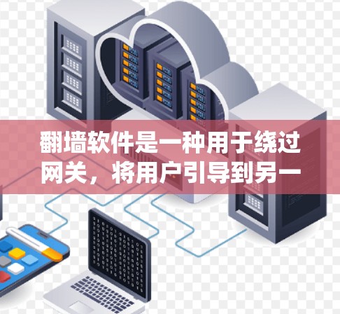 翻墙软件是一种用于绕过网关，将用户引导到另一网站或服务器的工具。以下是对翻墙软件的详细分析