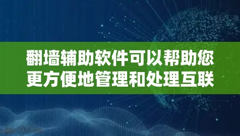翻墙辅助软件可以帮助您更方便地管理和处理互联网设备的翻墙问题。以下是一些推荐的工具和资源，您可以根据自己的需求选择合适的下载链接和教程