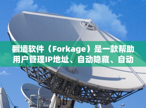 翻墙软件（Forkage）是一款帮助用户管理IP地址、自动隐藏、自动删除等功能的工具。如果你正在寻找适合自己的翻墙软件，以下是一些推荐，涵盖了不同需求和预算的选项