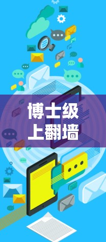 博士级上翻墙软件,隐藏在功能中的便利 博士级上翻墙软件,隐藏在功能中的便利