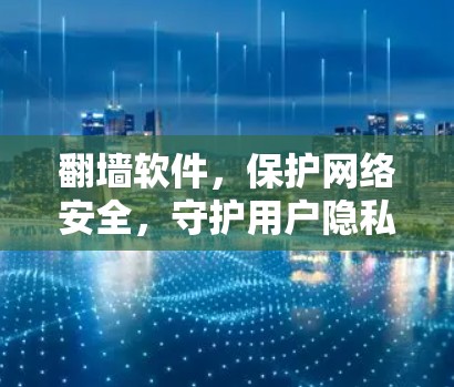 翻墙软件，保护网络安全，守护用户隐私