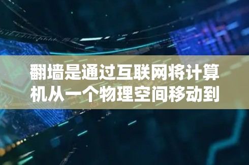 翻墙是通过互联网将计算机从一个物理空间移动到另一个物理空间的技术。它不同于传统的防火墙，而是允许计算机访问另一台计算机或存储空间。以下是对翻墙的详细步骤指南