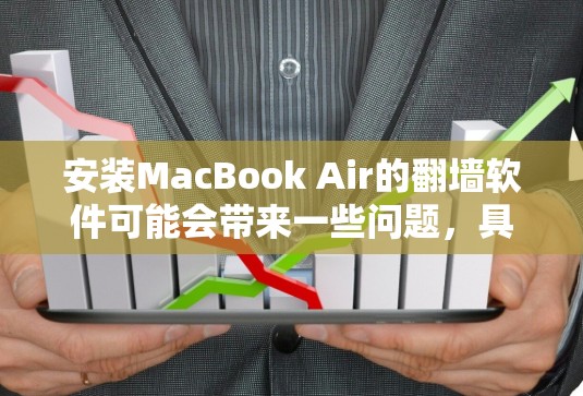 安装MacBook Air的翻墙软件可能会带来一些问题，具体取决于翻墙软件的使用方式和性质。以下是对可能影响的详细分析