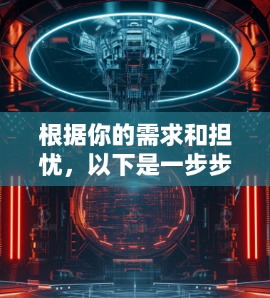 根据你的需求和担忧，以下是一步步的建议