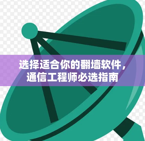 选择适合你的翻墙软件,通信工程师必选指南 选择适合你的翻墙软件,通信工程师必选指南