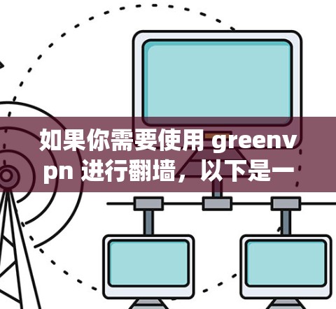 如果你需要使用 greenvpn 进行翻墙，以下是一些推荐的免费翻墙软件