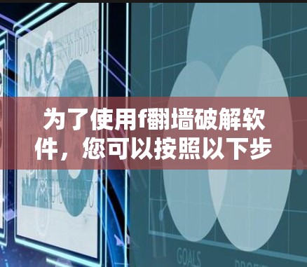 为了使用f翻墙破解软件，您可以按照以下步骤进行