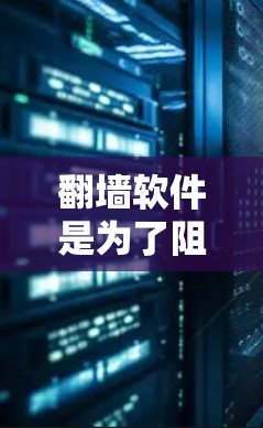 翻墙软件是为了阻止他人访问用户所在网站而开发的工具，以下是几种常见的翻墙软件及其特点