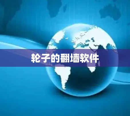 轮子的翻墙软件 轮子的翻墙软件