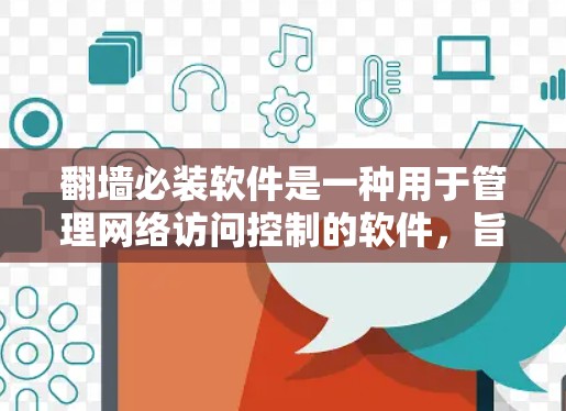 翻墙必装软件是一种用于管理网络访问控制的软件，旨在确保用户能够安全地访问网络资源。以下是对翻墙必装软件的详细分析