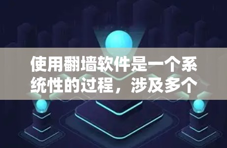 使用翻墙软件是一个系统性的过程，涉及多个步骤和考虑因素，以下是一个清晰的指南，帮助你顺利操作