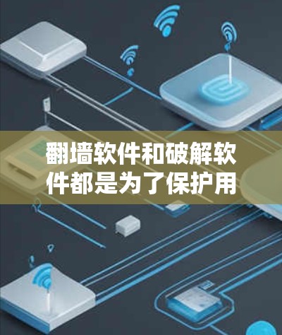 翻墙软件和破解软件都是为了保护用户数据和安全而设计的工具，但它们在功能和应用场景上有所不同。以下是对它们的详细区分