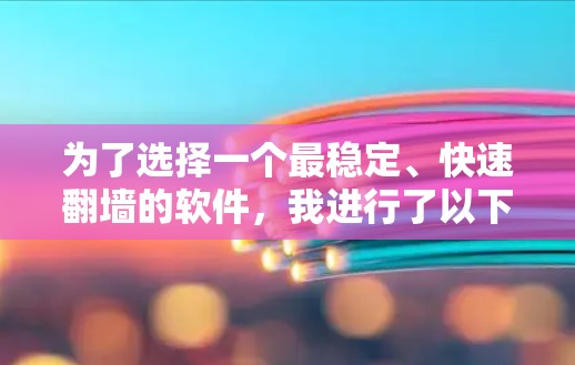 为了选择一个最稳定、快速翻墙的软件，我进行了以下分析和决策过程