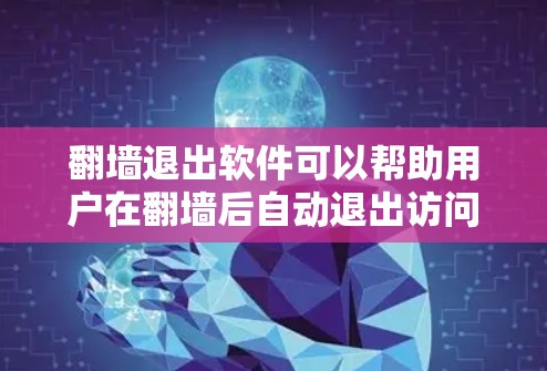 翻墙退出软件可以帮助用户在翻墙后自动退出访问，恢复电脑上其他程序，适用于用户需要快速退出和继续使用的情况。以下是一些推荐的翻墙退出软件