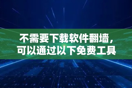 不需要下载软件翻墙，可以通过以下免费工具进行翻墙