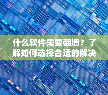 什么软件需要翻墙？了解如何选择合适的解决方案