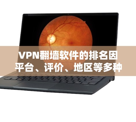 VPN翻墙软件的排名因平台、评价、地区等多种因素而异，以下是一些常见的VPN推荐软件及其特点，供您参考