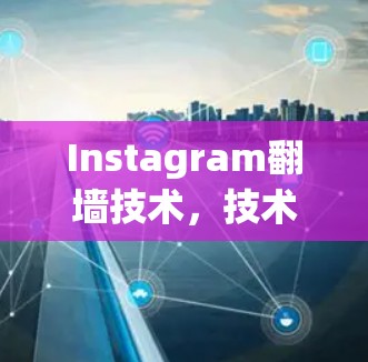 Instagram翻墙技术，技术挑战与解决方案解析
