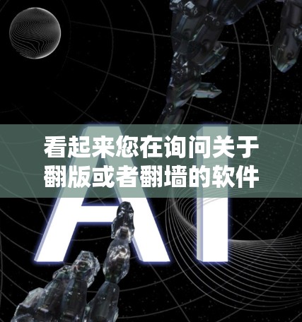 看起来您在询问关于翻版或者翻墙的软件工具。以下是一些可能相关的软件推荐,您可以根据具体需求选择合适的工具 看起来您在询问关于翻版或者翻墙的软件工具。以下是一些可能相关的软件推荐,您可以根据具体需求选择合适的工具