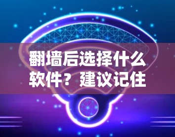 翻墙后选择什么软件？建议记住这6个选择！