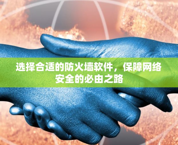 选择合适的防火墙软件,保障网络安全的必由之路 选择合适的防火墙软件,保障网络安全的必由之路