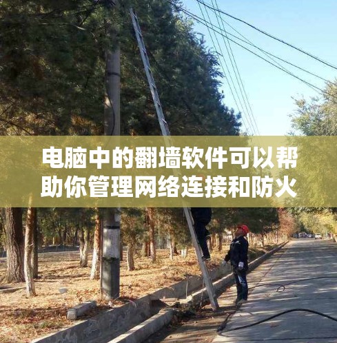 电脑中的翻墙软件可以帮助你管理网络连接和防火墙设置，解决网络问题。以下是一些常见的翻墙软件推荐，涵盖了杀毒、防火墙和网络工具软件