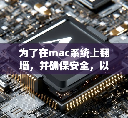 为了在mac系统上翻墙,并确保安全,以下是一个详细的步骤指南 为了在mac系统上翻墙,并确保安全,以下是一个详细的步骤指南